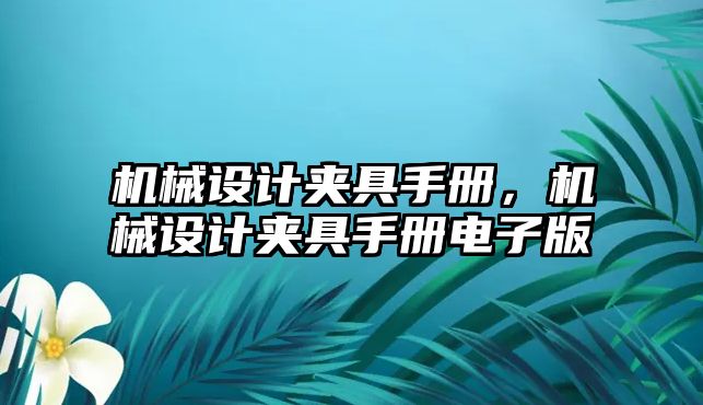 機械設(shè)計夾具手冊,，機械設(shè)計夾具手冊電子版