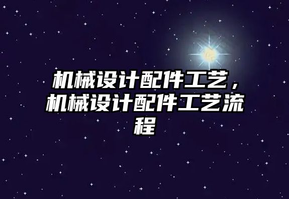 機械設(shè)計配件工藝，機械設(shè)計配件工藝流程