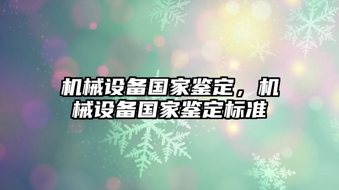 機械設備國家鑒定,，機械設備國家鑒定標準