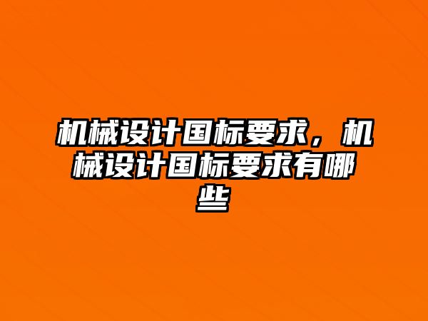 機械設計國標要求，機械設計國標要求有哪些