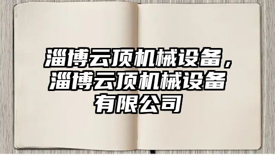 淄博云頂機械設備,，淄博云頂機械設備有限公司