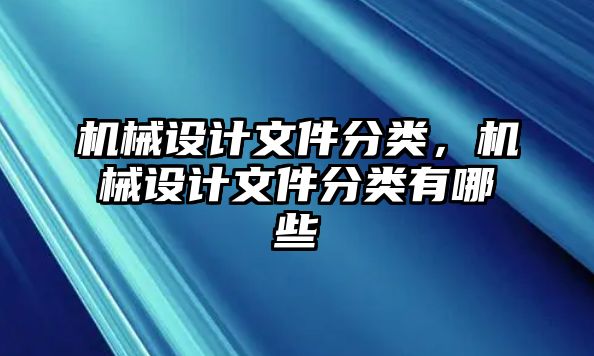 機(jī)械設(shè)計(jì)文件分類(lèi)，機(jī)械設(shè)計(jì)文件分類(lèi)有哪些