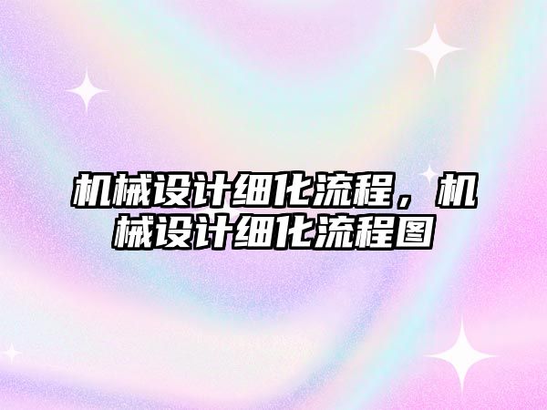 機械設(shè)計細(xì)化流程，機械設(shè)計細(xì)化流程圖