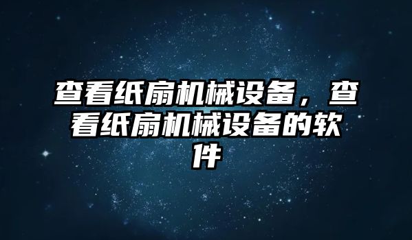 查看紙扇機械設(shè)備,，查看紙扇機械設(shè)備的軟件