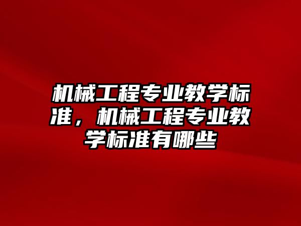 機械工程專業(yè)教學標準,，機械工程專業(yè)教學標準有哪些