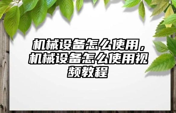 機(jī)械設(shè)備怎么使用,，機(jī)械設(shè)備怎么使用視頻教程