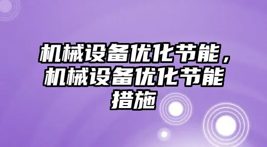 機械設備優(yōu)化節(jié)能,，機械設備優(yōu)化節(jié)能措施