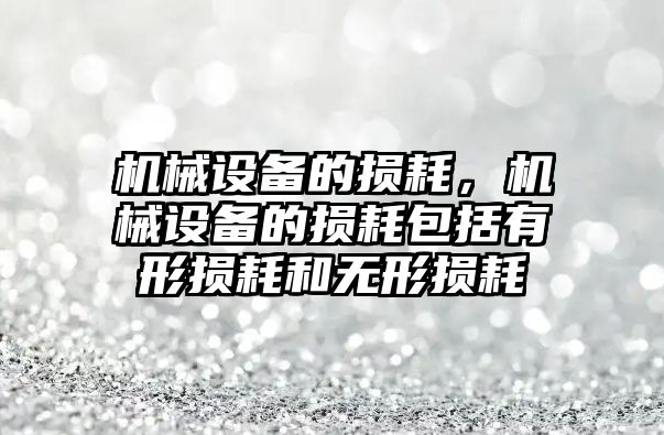 機械設(shè)備的損耗,，機械設(shè)備的損耗包括有形損耗和無形損耗