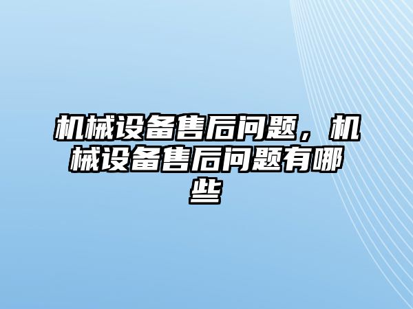 機械設備售后問題,，機械設備售后問題有哪些