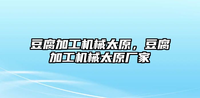 豆腐加工機械太原,，豆腐加工機械太原廠家