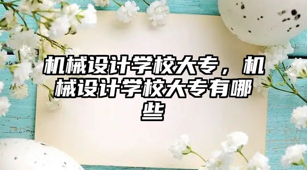 機械設(shè)計學(xué)校大專,，機械設(shè)計學(xué)校大專有哪些