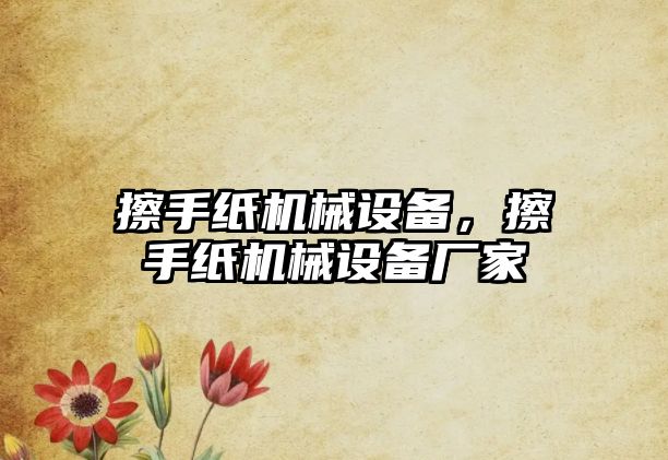 擦手紙機械設備,，擦手紙機械設備廠家