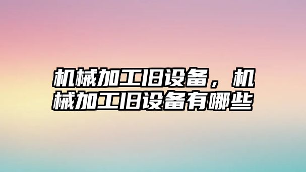 機械加工舊設(shè)備，機械加工舊設(shè)備有哪些