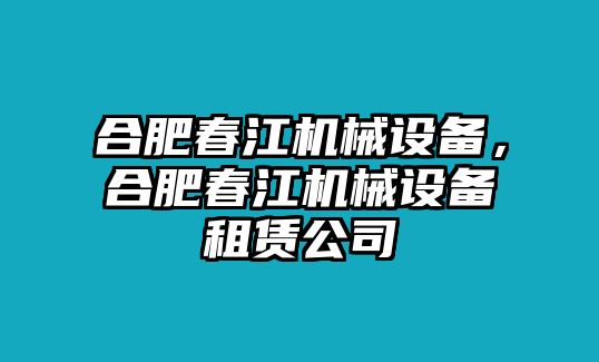 合肥春江機(jī)械設(shè)備,，合肥春江機(jī)械設(shè)備租賃公司