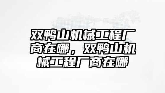 雙鴨山機(jī)械工程廠商在哪,，雙鴨山機(jī)械工程廠商在哪