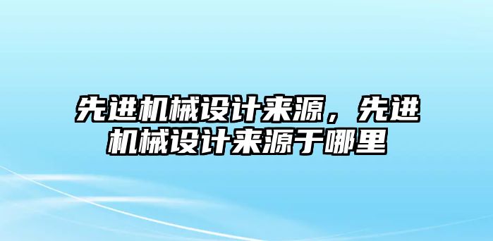 先進(jìn)機(jī)械設(shè)計(jì)來源,，先進(jìn)機(jī)械設(shè)計(jì)來源于哪里