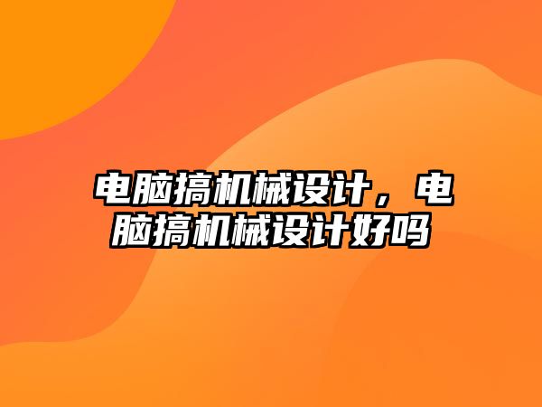 電腦搞機械設計,，電腦搞機械設計好嗎