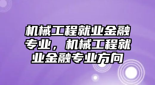 機械工程就業(yè)金融專業(yè)，機械工程就業(yè)金融專業(yè)方向