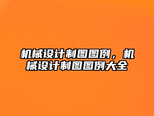 機械設計制圖圖例,，機械設計制圖圖例大全