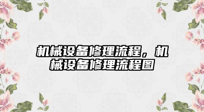 機械設(shè)備修理流程,，機械設(shè)備修理流程圖