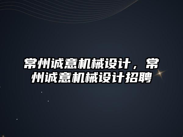 常州誠意機械設(shè)計,，常州誠意機械設(shè)計招聘