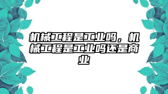 機(jī)械工程是工業(yè)嗎，機(jī)械工程是工業(yè)嗎還是商業(yè)