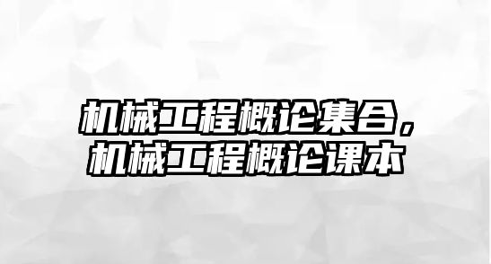 機(jī)械工程概論集合,，機(jī)械工程概論課本