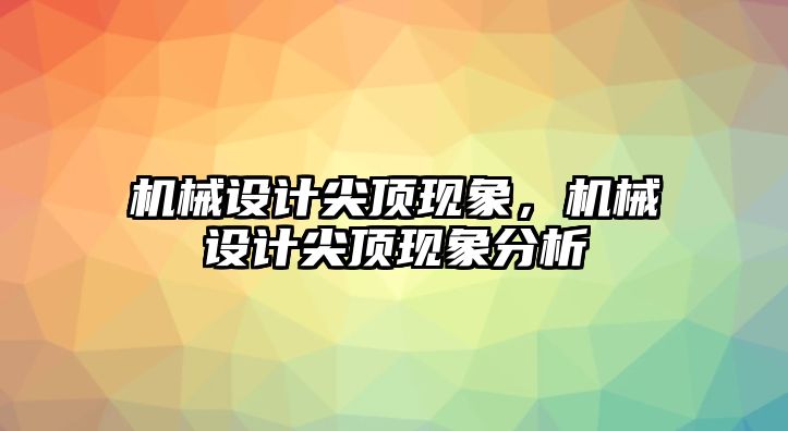 機(jī)械設(shè)計(jì)尖頂現(xiàn)象,，機(jī)械設(shè)計(jì)尖頂現(xiàn)象分析