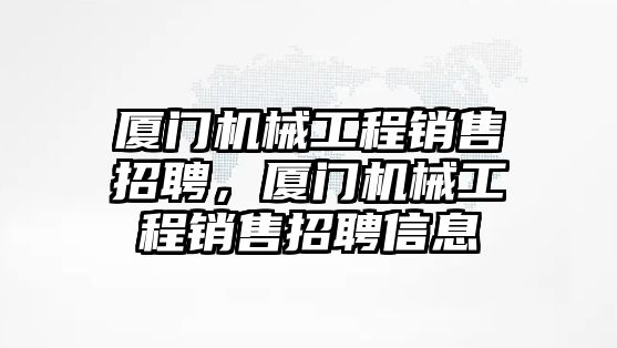 廈門機(jī)械工程銷售招聘,，廈門機(jī)械工程銷售招聘信息