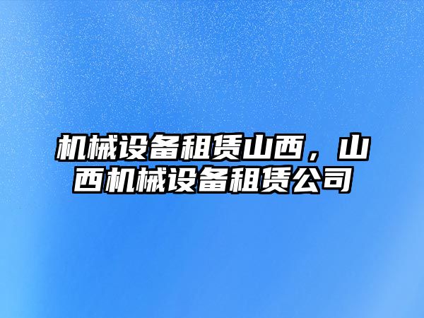 機械設(shè)備租賃山西,，山西機械設(shè)備租賃公司