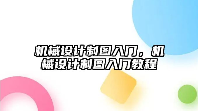 機(jī)械設(shè)計(jì)制圖入門,，機(jī)械設(shè)計(jì)制圖入門教程