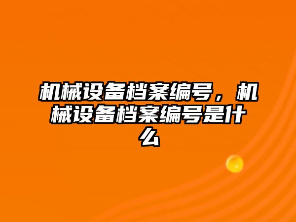 機械設備檔案編號,，機械設備檔案編號是什么