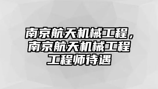 南京航天機(jī)械工程,，南京航天機(jī)械工程工程師待遇