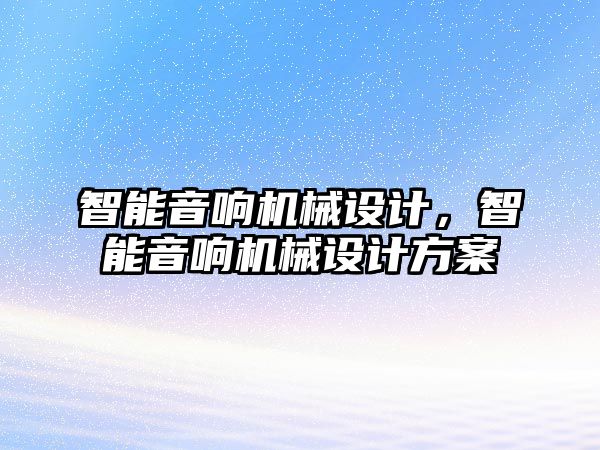 智能音響機(jī)械設(shè)計(jì)，智能音響機(jī)械設(shè)計(jì)方案