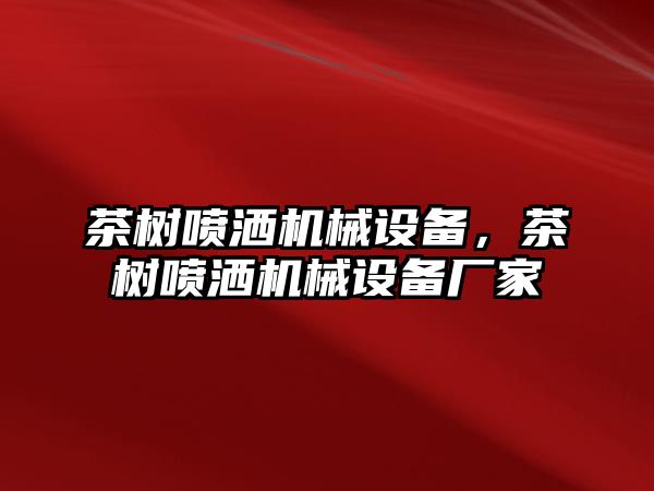 茶樹噴灑機(jī)械設(shè)備,，茶樹噴灑機(jī)械設(shè)備廠家