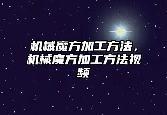 機械魔方加工方法,，機械魔方加工方法視頻