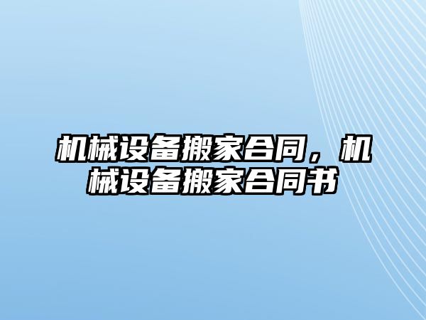 機械設(shè)備搬家合同,，機械設(shè)備搬家合同書