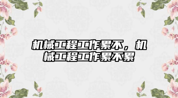 機(jī)械工程工作累不，機(jī)械工程工作累不累