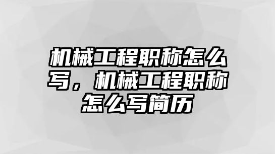 機(jī)械工程職稱怎么寫，機(jī)械工程職稱怎么寫簡歷