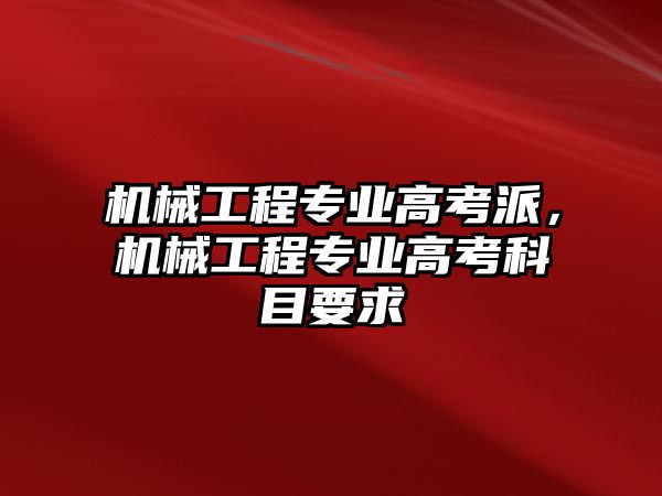 機(jī)械工程專業(yè)高考派,，機(jī)械工程專業(yè)高考科目要求