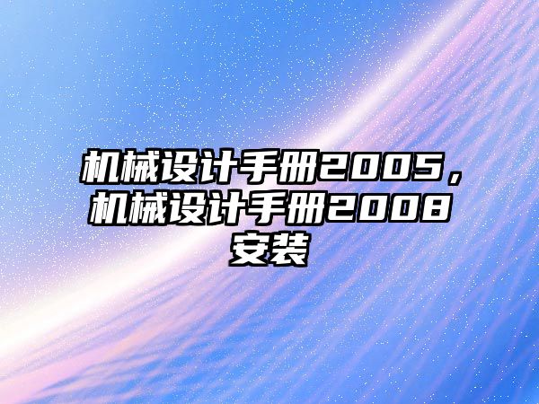 機(jī)械設(shè)計(jì)手冊(cè)2005,，機(jī)械設(shè)計(jì)手冊(cè)2008安裝