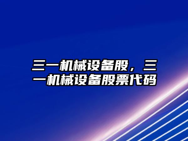 三一機械設(shè)備股,，三一機械設(shè)備股票代碼