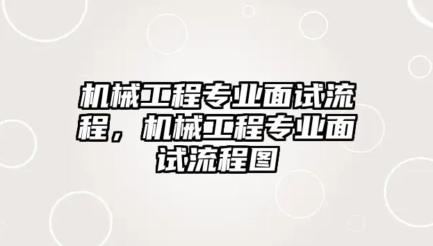 機械工程專業(yè)面試流程,，機械工程專業(yè)面試流程圖