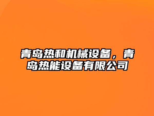 青島熱和機(jī)械設(shè)備，青島熱能設(shè)備有限公司