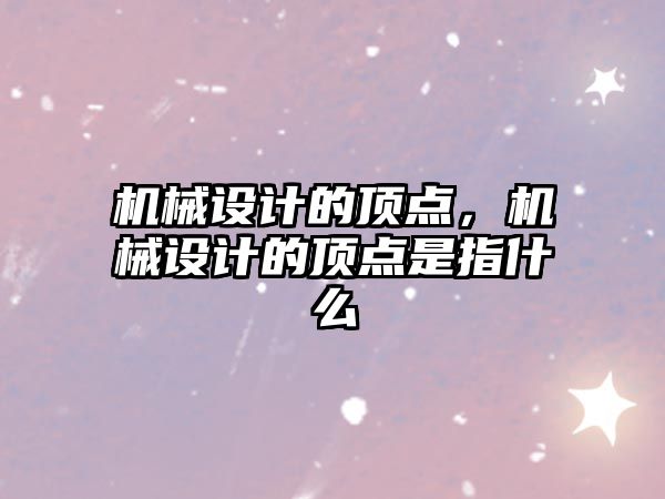 機械設計的頂點，機械設計的頂點是指什么