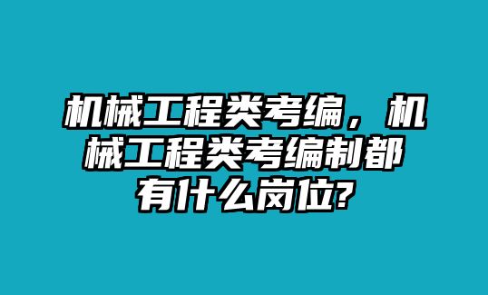 機械工程類考編,，機械工程類考編制都有什么崗位?