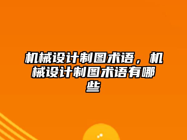 機械設計制圖術語,，機械設計制圖術語有哪些