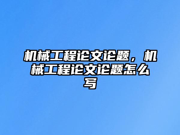 機械工程論文論題,，機械工程論文論題怎么寫