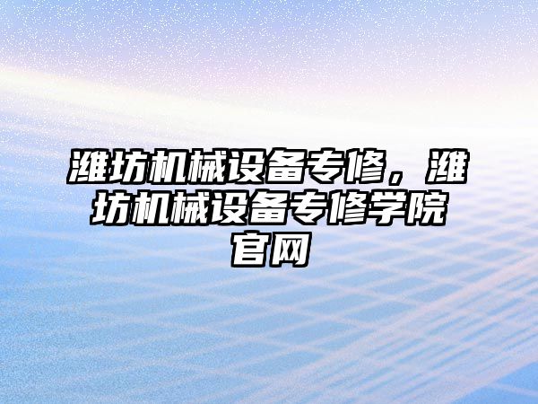 濰坊機械設(shè)備專修,，濰坊機械設(shè)備專修學(xué)院官網(wǎng)