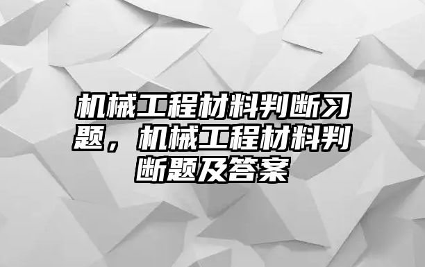 機械工程材料判斷習題,，機械工程材料判斷題及答案